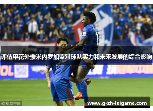 评估申花外援米内罗加盟对球队实力和未来发展的综合影响