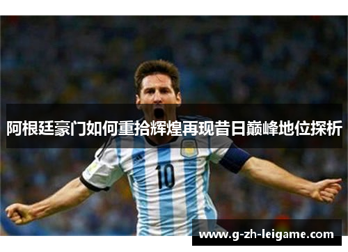 阿根廷豪门如何重拾辉煌再现昔日巅峰地位探析