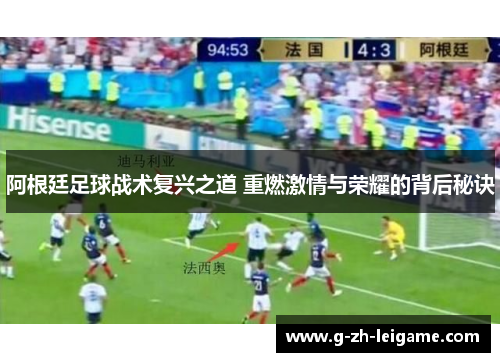 阿根廷足球战术复兴之道 重燃激情与荣耀的背后秘诀