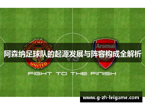 阿森纳足球队的起源发展与阵容构成全解析