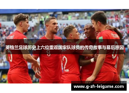 英格兰足球历史上六位重返国家队球员的传奇故事与幕后原因