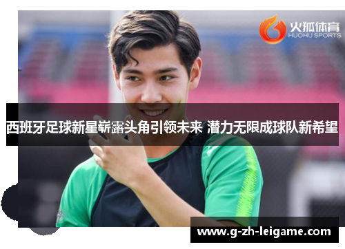 西班牙足球新星崭露头角引领未来 潜力无限成球队新希望