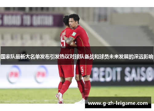 国家队最新大名单发布引发热议对球队备战和球员未来发展的深远影响