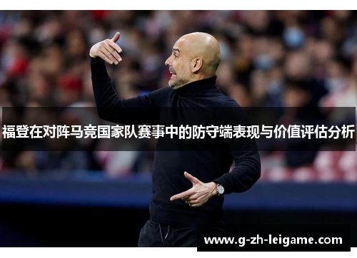 福登在对阵马竞国家队赛事中的防守端表现与价值评估分析