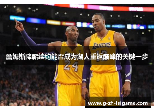 詹姆斯降薪续约能否成为湖人重返巅峰的关键一步