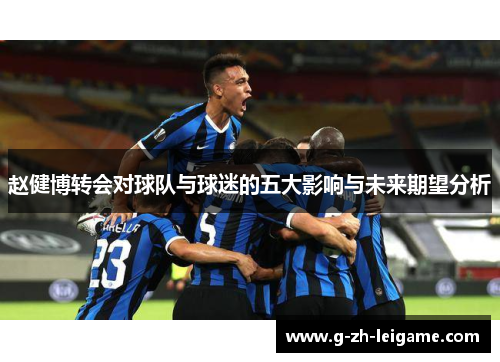 赵健博转会对球队与球迷的五大影响与未来期望分析