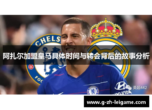 阿扎尔加盟皇马具体时间与转会背后的故事分析