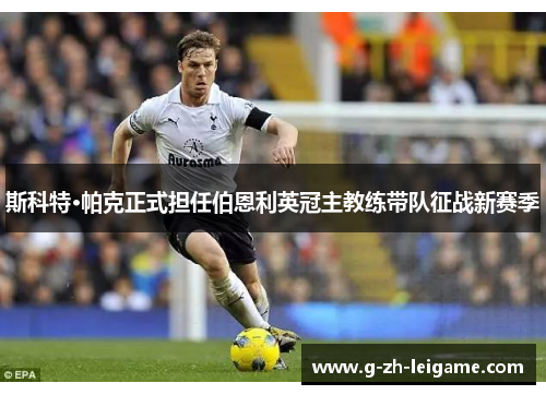 斯科特·帕克正式担任伯恩利英冠主教练带队征战新赛季