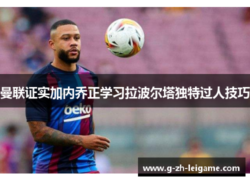 曼联证实加内乔正学习拉波尔塔独特过人技巧
