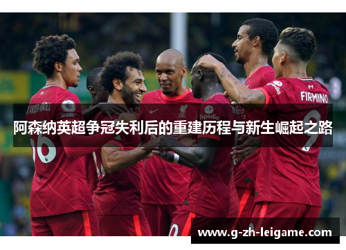 阿森纳英超争冠失利后的重建历程与新生崛起之路