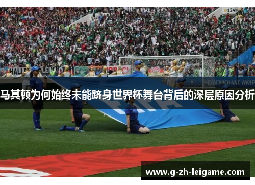 马其顿为何始终未能跻身世界杯舞台背后的深层原因分析