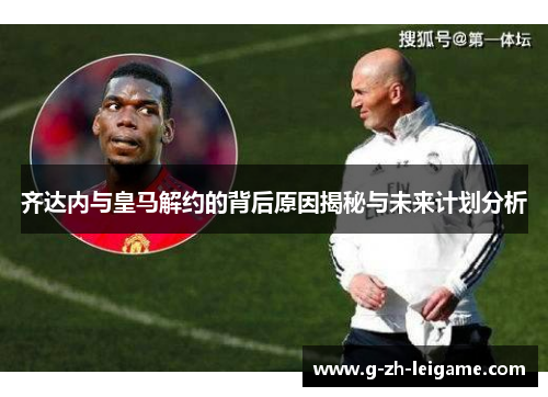 齐达内与皇马解约的背后原因揭秘与未来计划分析