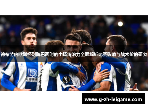 德布劳内欧联杯对阵巴西时的中场统治力全面解析比赛影响与战术价值研究