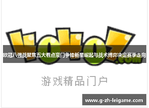 欧冠八强战聚焦五大看点豪门争锋新星崛起与战术博弈决定赛季走向