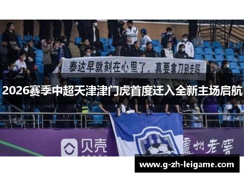 2026赛季中超天津津门虎首度迁入全新主场启航 2026赛季中超天津津门虎首度迁入全新主场启航